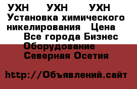 УХН-50, УХН-150, УХН-250 Установка химического никелирования › Цена ­ 111 - Все города Бизнес » Оборудование   . Северная Осетия